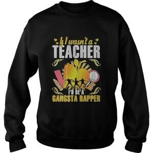 If I Wasnt A Teacher Id Be A Gangsta Rapper Shirt